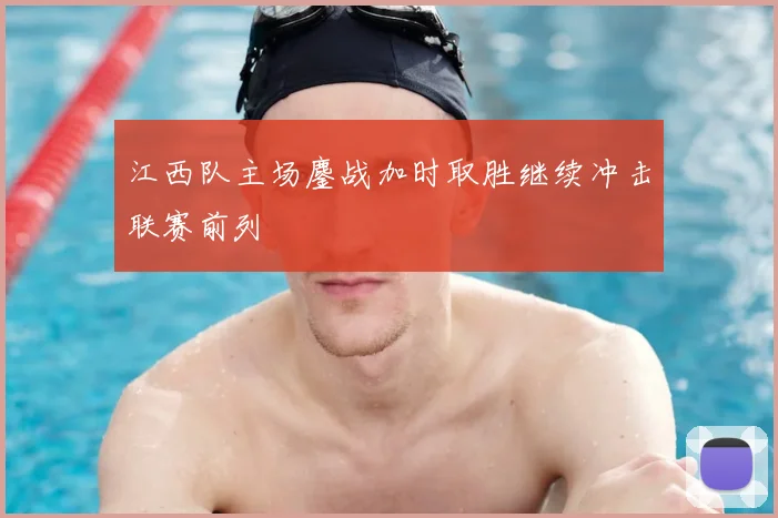 江西队主场鏖战加时取胜继续冲击联赛前列