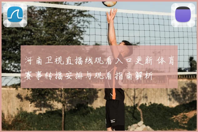 河南卫视直播线观看入口更新 体育赛事转播安排与观看指南解析