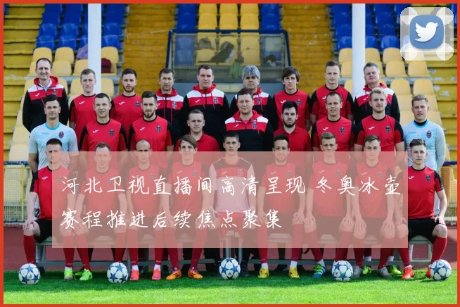河北卫视直播间高清呈现 冬奥冰壶赛程推进后续焦点聚集