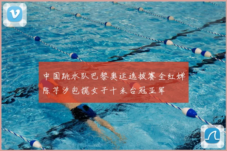 中国跳水队巴黎奥运选拔赛全红婵陈芋汐包揽女子十米台冠亚军