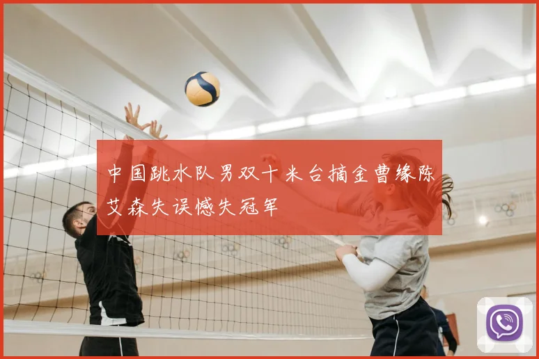 中国跳水队男双十米台摘金曹缘陈艾森失误憾失冠军