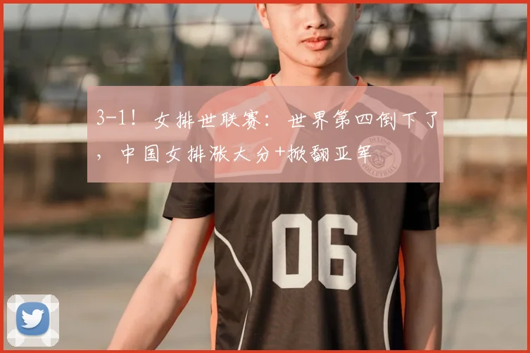 3-1！女排世联赛：世界第四倒下了，中国女排涨大分+掀翻亚军