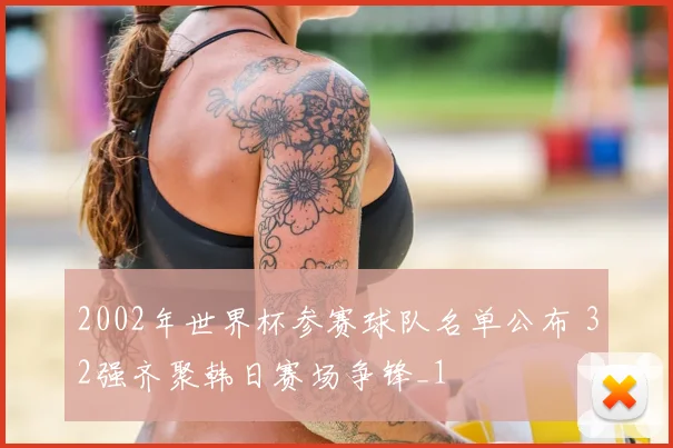 2002年世界杯参赛球队名单公布 32强齐聚韩日赛场争锋_1