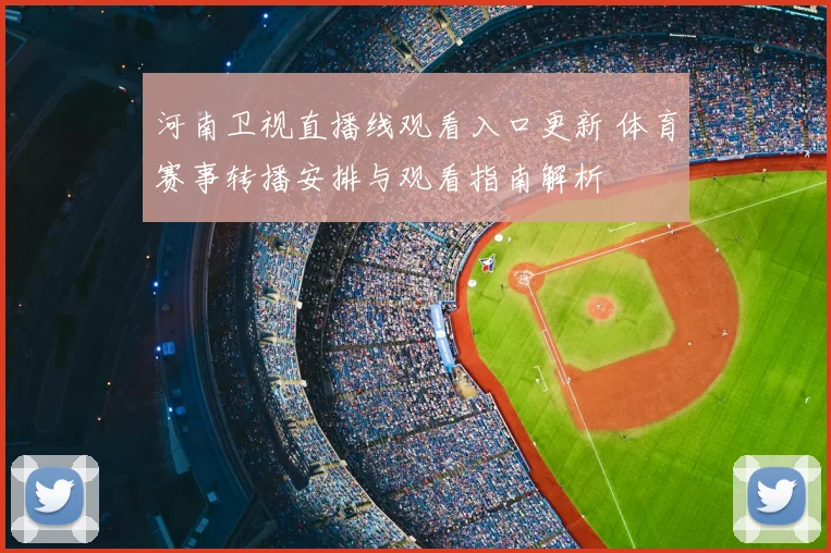 河南卫视直播线观看入口更新 体育赛事转播安排与观看指南解析
