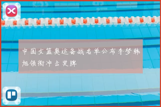 中国女篮奥运备战名单公布李梦韩旭领衔冲击奖牌