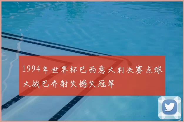 1994年世界杯巴西意大利决赛点球大战巴乔射失憾失冠军