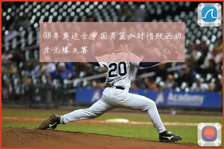 08年奥运会中国男篮加时惜败西班牙无缘决赛