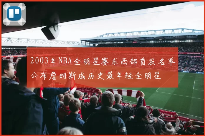 2003年NBA全明星赛东西部首发名单公布詹姆斯成历史最年轻全明星