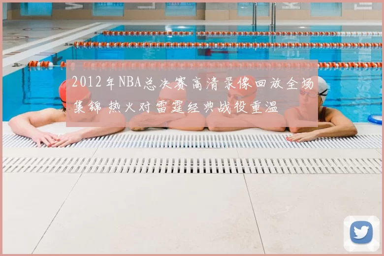 2012年NBA总决赛高清录像回放全场集锦 热火对雷霆经典战役重温