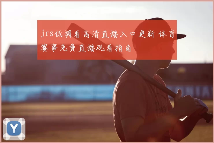 jrs低调看高清直播入口更新 体育赛事免费直播观看指南