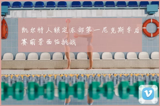 凯尔特人锁定东部第一尼克斯季后赛前景面临挑战