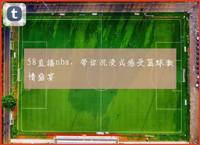 58直播nba,带你沉浸式感受篮球激情盛宴