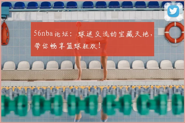 56nba论坛:球迷交流的宝藏天地,带你畅享篮球狂欢!