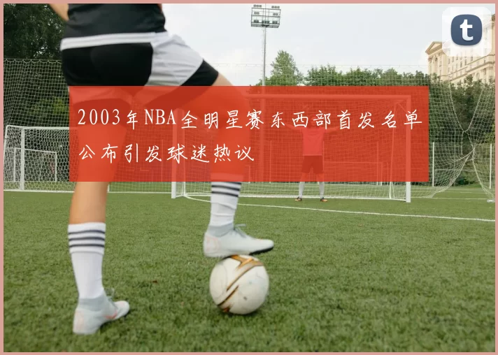 2003年NBA全明星赛东西部首发名单公布引发球迷热议