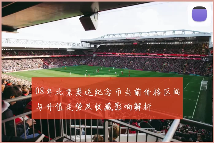 08年北京奥运纪念币当前价格区间与升值走势及收藏影响解析