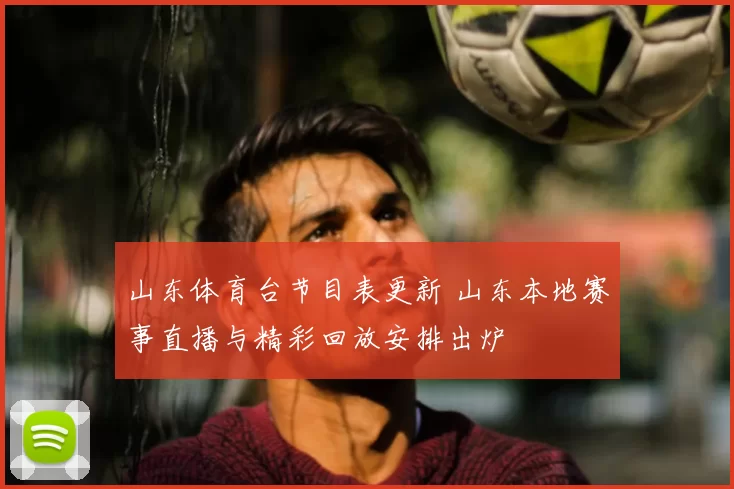 山东体育台节目表更新 山东本地赛事直播与精彩回放安排出炉