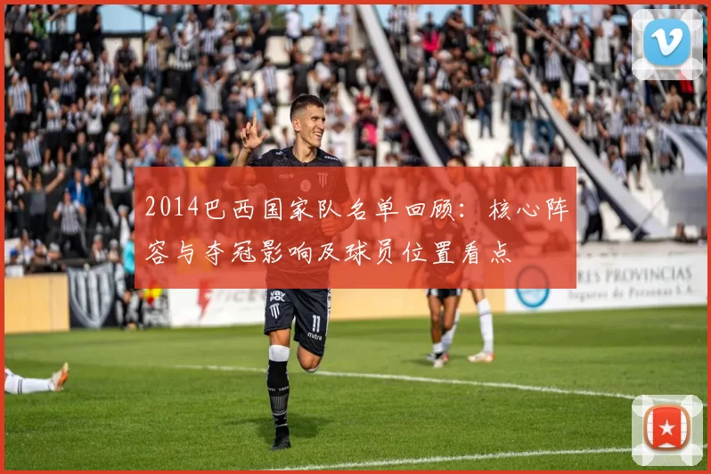 2014巴西国家队名单回顾：核心阵容与夺冠影响及球员位置看点