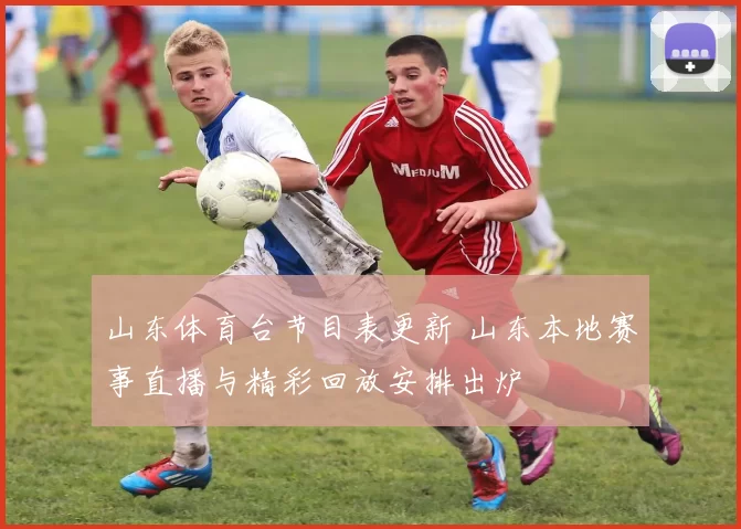 山东体育台节目表更新 山东本地赛事直播与精彩回放安排出炉