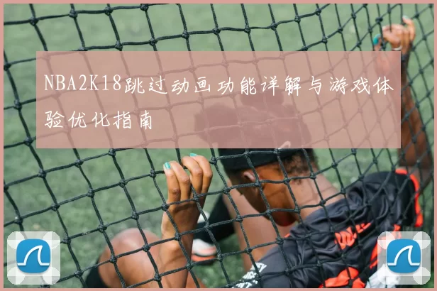 NBA2K18跳过动画功能详解与游戏体验优化指南