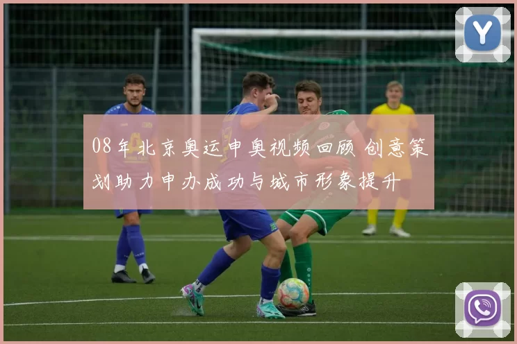 08年北京奥运申奥视频回顾 创意策划助力申办成功与城市形象提升