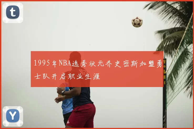 1995年NBA选秀状元乔史密斯加盟勇士队开启职业生涯