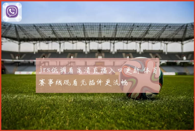 jrs低调看高清直播入口更新 体育赛事线观看无插件更流畅
