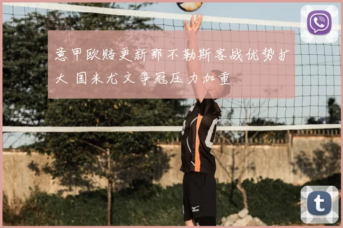 意甲欧赔更新那不勒斯客战优势扩大 国米尤文争冠压力加重