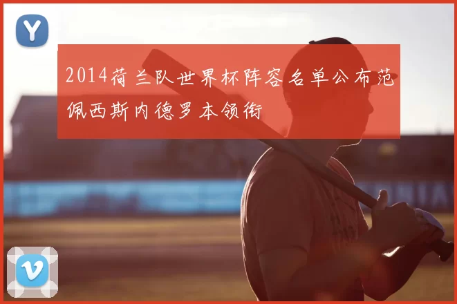 2014荷兰队世界杯阵容名单公布范佩西斯内德罗本领衔