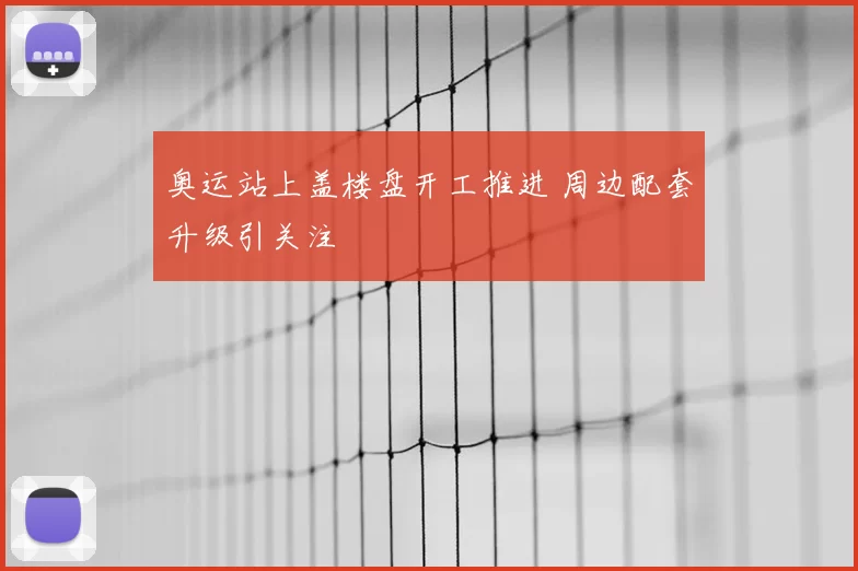 奥运站上盖楼盘开工推进 周边配套升级引关注