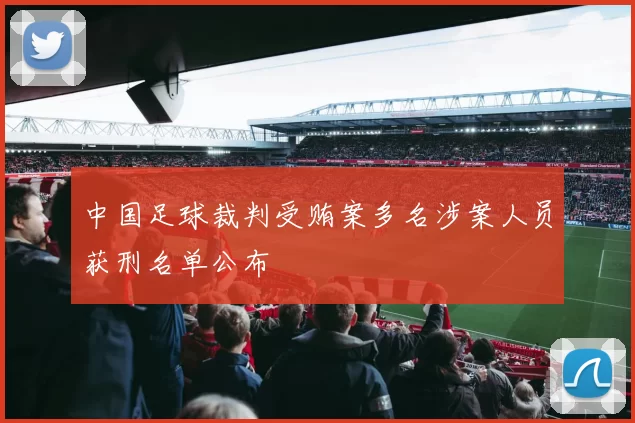 中国足球裁判受贿案多名涉案人员获刑名单公布