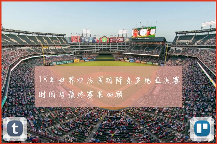 18年世界杯法国对阵克罗地亚决赛时间与最终赛果回顾