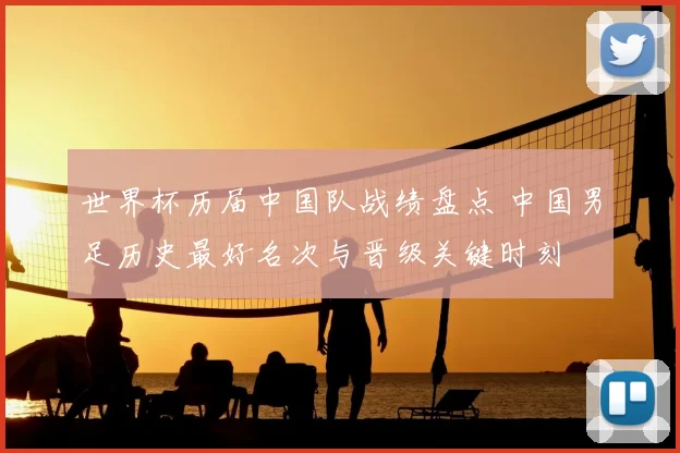 世界杯历届中国队战绩盘点 中国男足历史最好名次与晋级关键时刻