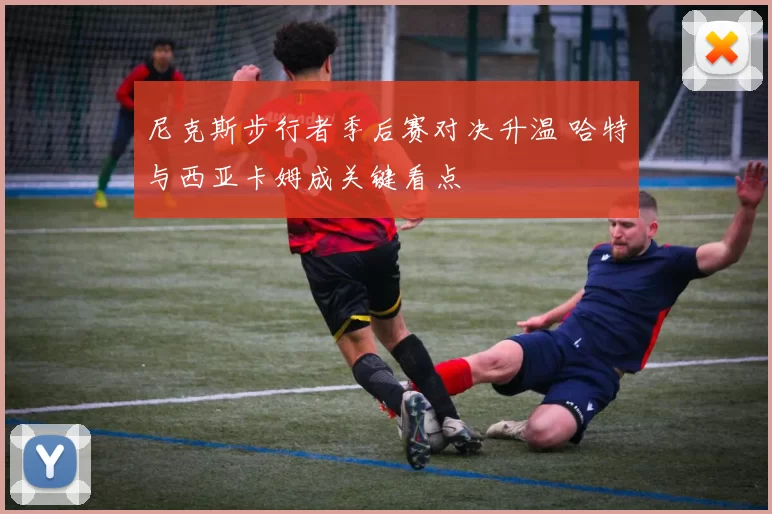 尼克斯步行者季后赛对决升温 哈特与西亚卡姆成关键看点