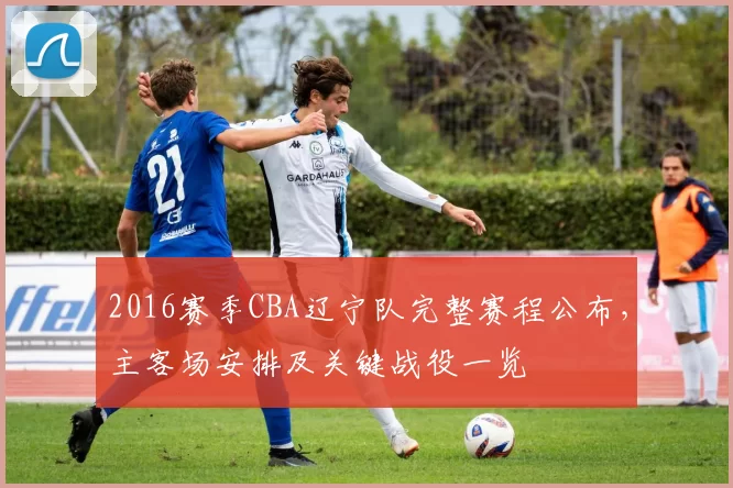 2016赛季CBA辽宁队完整赛程公布，主客场安排及关键战役一览