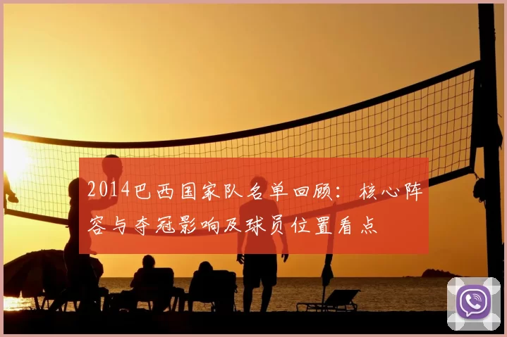 2014巴西国家队名单回顾：核心阵容与夺冠影响及球员位置看点