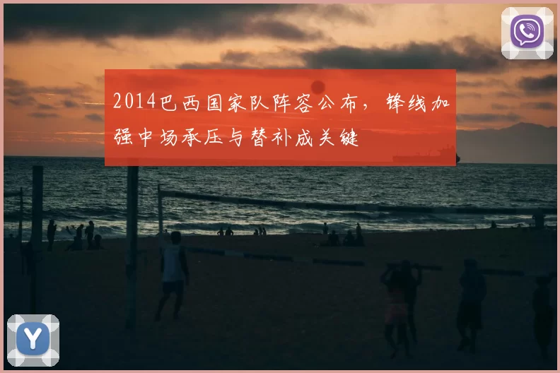 2014巴西国家队阵容公布，锋线加强中场承压与替补成关键