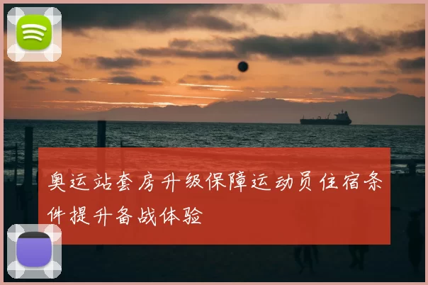 奥运站套房升级保障运动员住宿条件提升备战体验