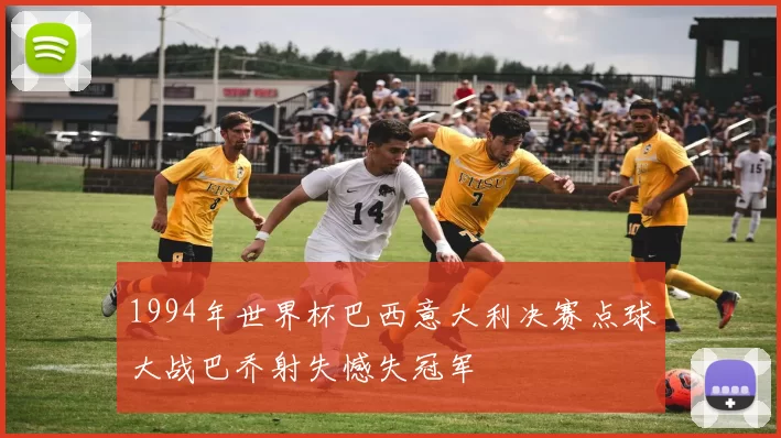 1994年世界杯巴西意大利决赛点球大战巴乔射失憾失冠军